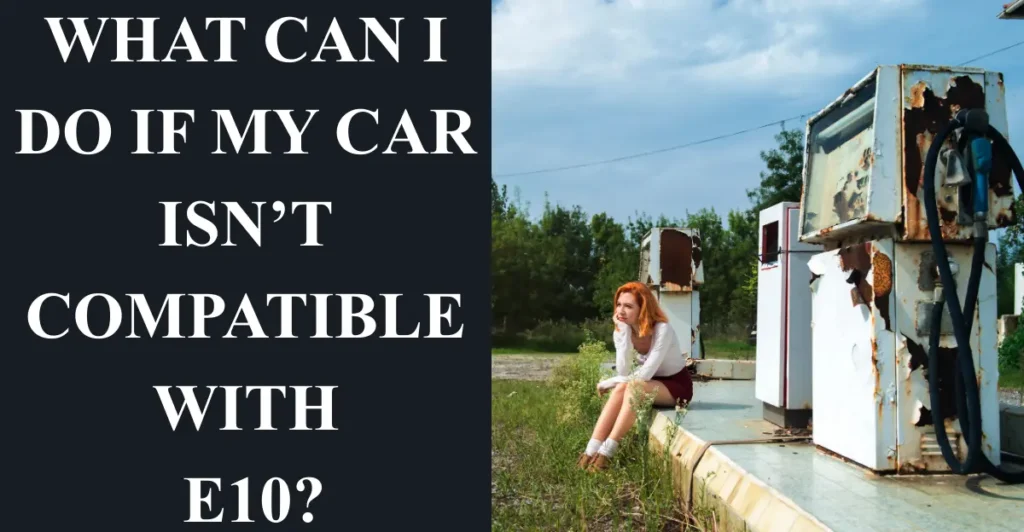 What can I do if my car isn’t compatible with E10?