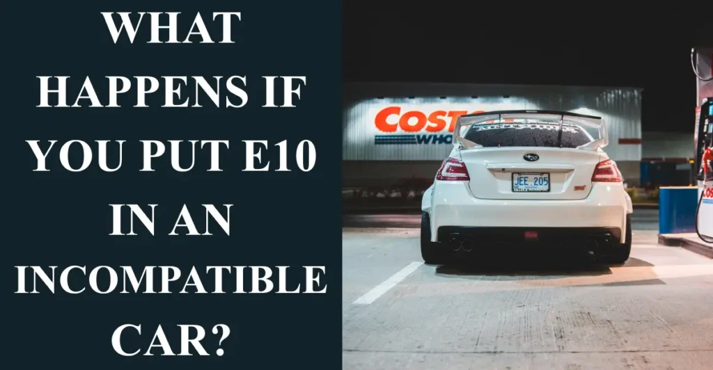 What happens if you put E10 in an incompatible car?