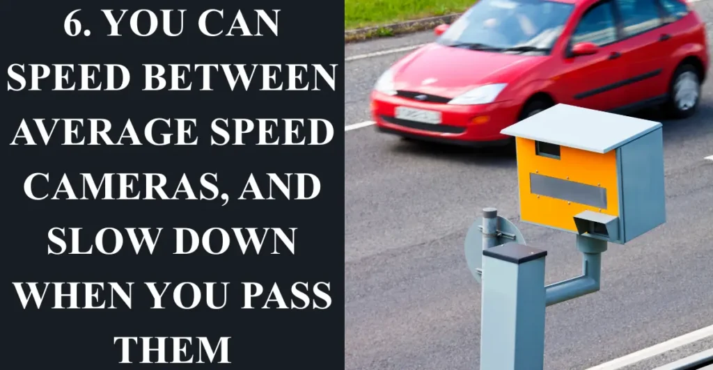 6. You can speed between average speed cameras, and slow down when you pass them