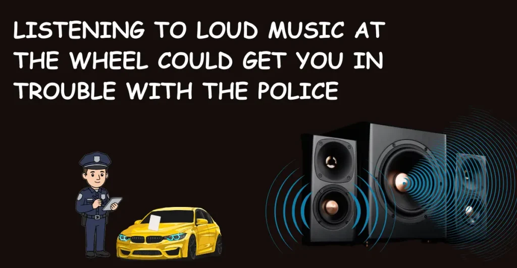 Listening to loud music at the wheel could get you in trouble with the police