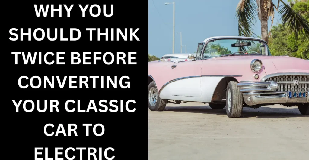 Why You Should Think Twice Before Converting Your Classic Car to Electric