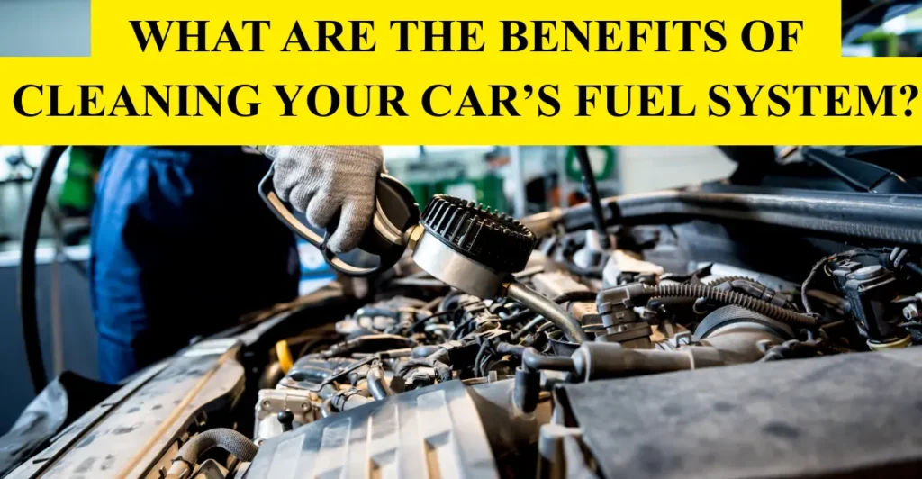 What Are the Benefits of Cleaning Your Car’s Fuel System?